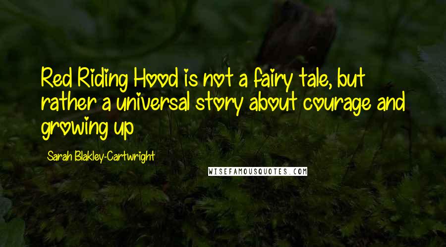 Sarah Blakley-Cartwright Quotes: Red Riding Hood is not a fairy tale, but rather a universal story about courage and growing up