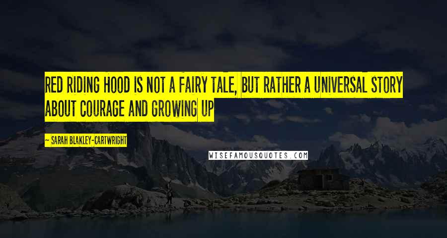 Sarah Blakley-Cartwright Quotes: Red Riding Hood is not a fairy tale, but rather a universal story about courage and growing up