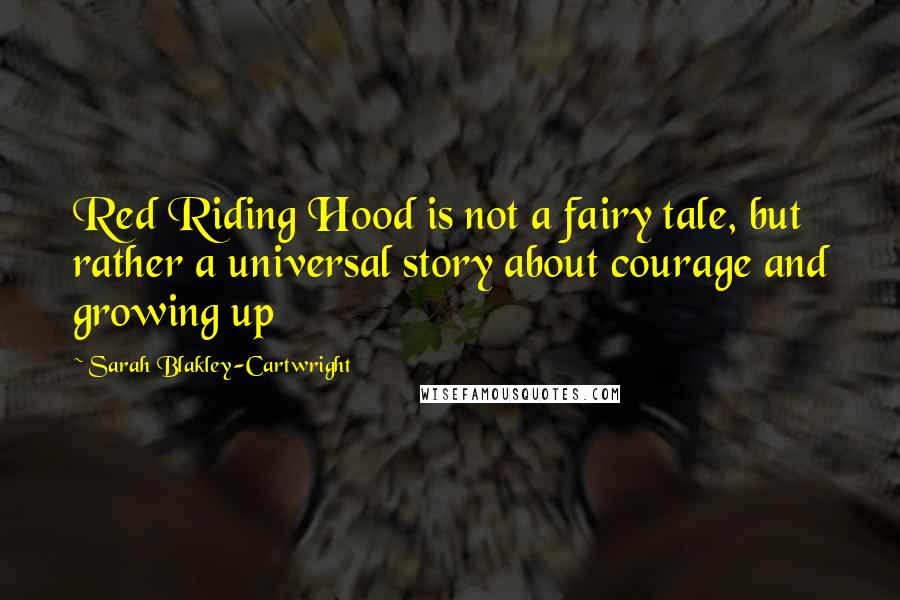 Sarah Blakley-Cartwright Quotes: Red Riding Hood is not a fairy tale, but rather a universal story about courage and growing up