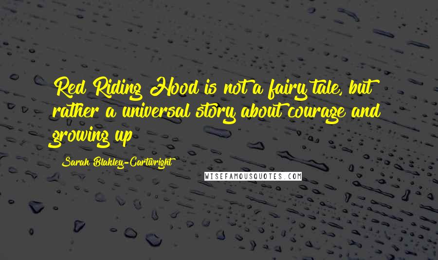 Sarah Blakley-Cartwright Quotes: Red Riding Hood is not a fairy tale, but rather a universal story about courage and growing up