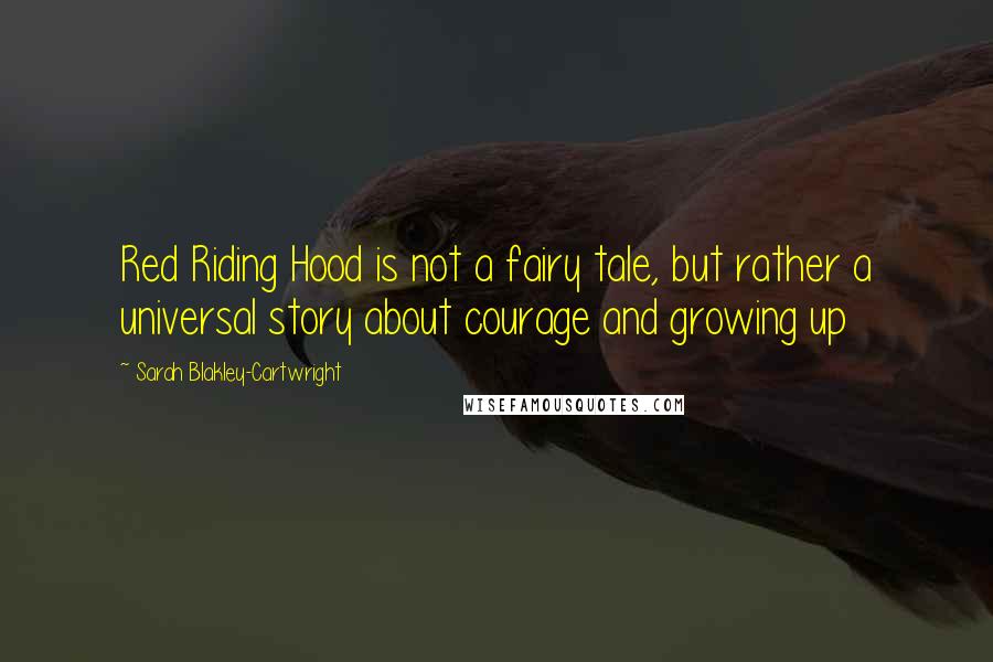 Sarah Blakley-Cartwright Quotes: Red Riding Hood is not a fairy tale, but rather a universal story about courage and growing up