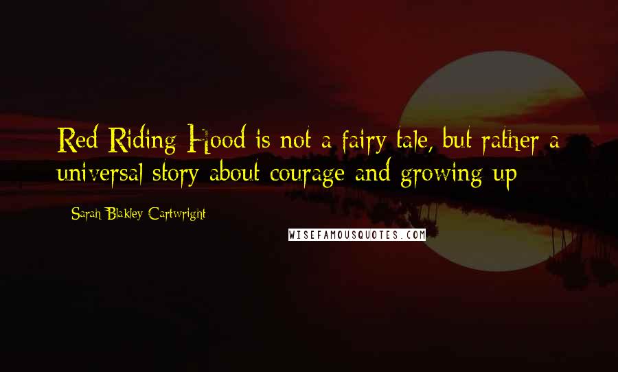 Sarah Blakley-Cartwright Quotes: Red Riding Hood is not a fairy tale, but rather a universal story about courage and growing up