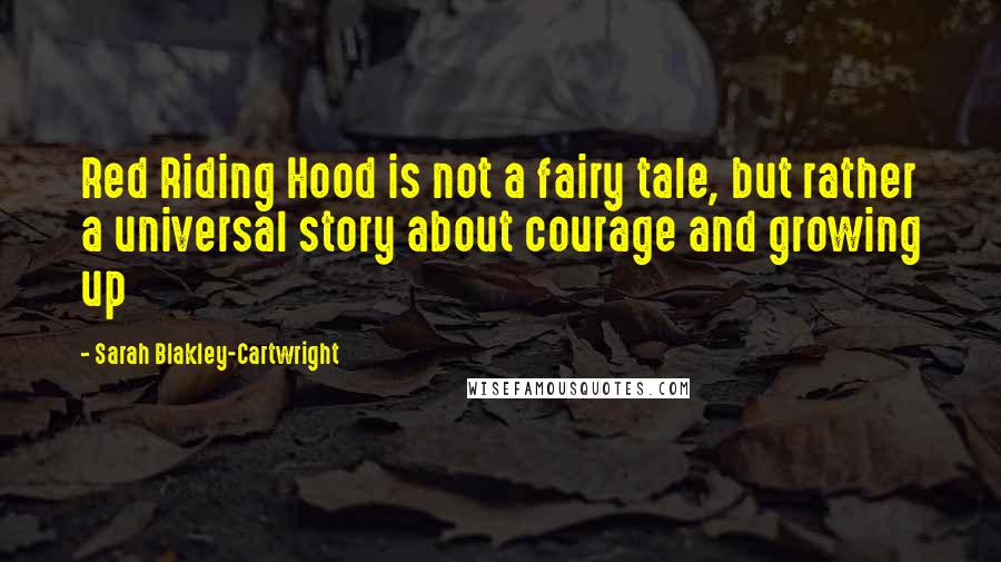 Sarah Blakley-Cartwright Quotes: Red Riding Hood is not a fairy tale, but rather a universal story about courage and growing up