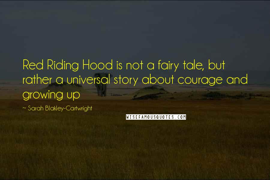 Sarah Blakley-Cartwright Quotes: Red Riding Hood is not a fairy tale, but rather a universal story about courage and growing up