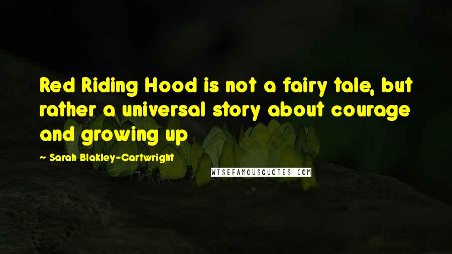 Sarah Blakley-Cartwright Quotes: Red Riding Hood is not a fairy tale, but rather a universal story about courage and growing up