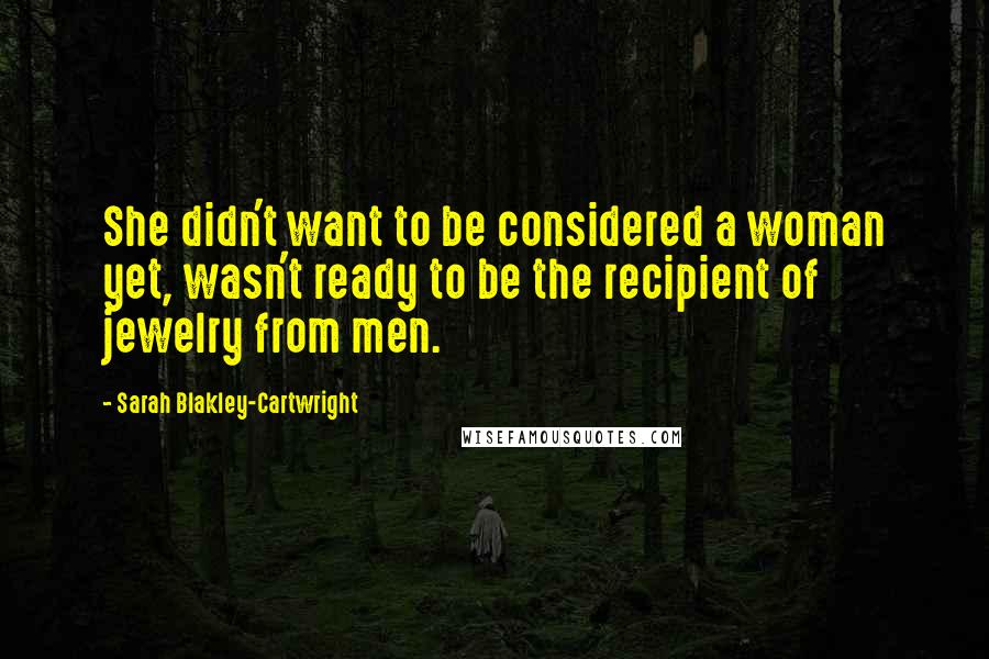 Sarah Blakley-Cartwright Quotes: She didn't want to be considered a woman yet, wasn't ready to be the recipient of jewelry from men.