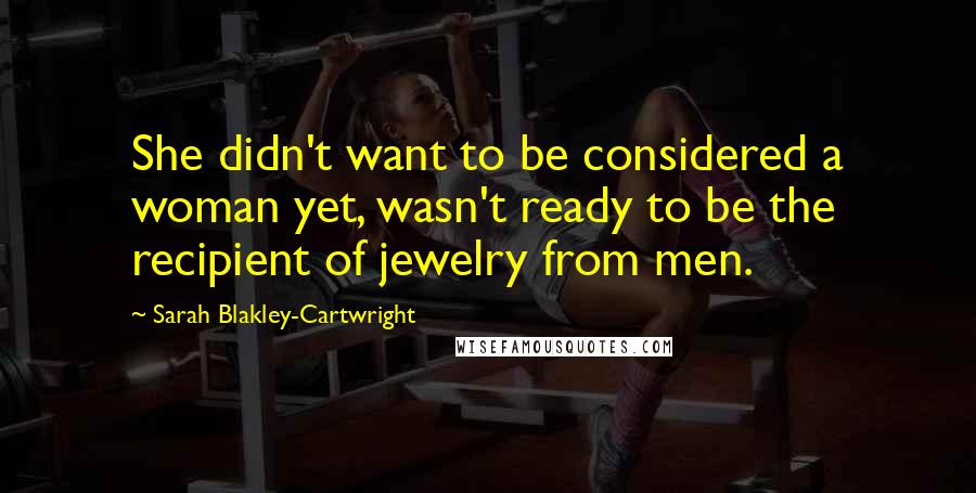 Sarah Blakley-Cartwright Quotes: She didn't want to be considered a woman yet, wasn't ready to be the recipient of jewelry from men.