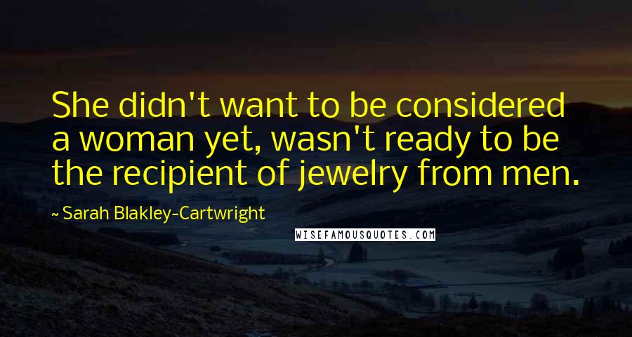 Sarah Blakley-Cartwright Quotes: She didn't want to be considered a woman yet, wasn't ready to be the recipient of jewelry from men.
