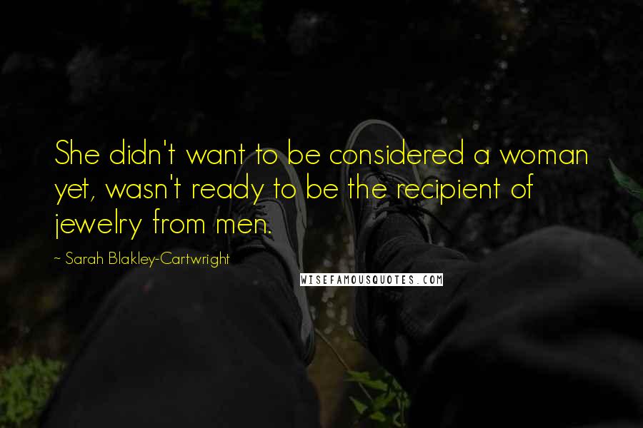 Sarah Blakley-Cartwright Quotes: She didn't want to be considered a woman yet, wasn't ready to be the recipient of jewelry from men.