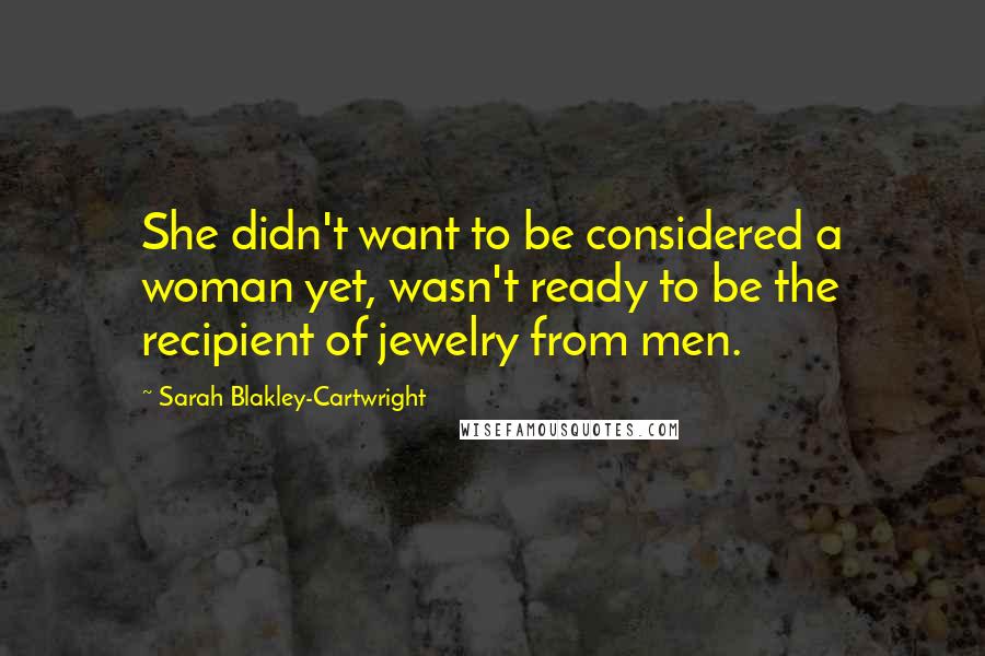 Sarah Blakley-Cartwright Quotes: She didn't want to be considered a woman yet, wasn't ready to be the recipient of jewelry from men.