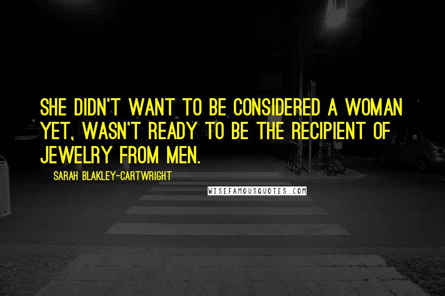 Sarah Blakley-Cartwright Quotes: She didn't want to be considered a woman yet, wasn't ready to be the recipient of jewelry from men.