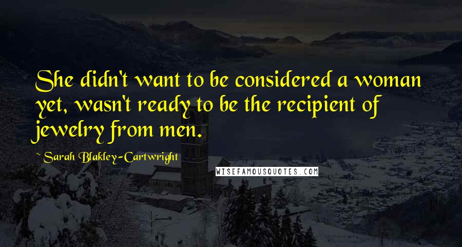 Sarah Blakley-Cartwright Quotes: She didn't want to be considered a woman yet, wasn't ready to be the recipient of jewelry from men.