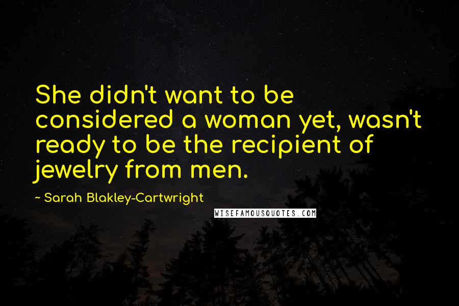Sarah Blakley-Cartwright Quotes: She didn't want to be considered a woman yet, wasn't ready to be the recipient of jewelry from men.
