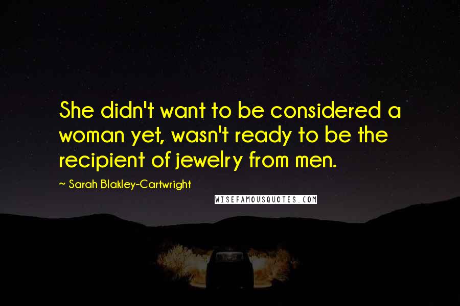 Sarah Blakley-Cartwright Quotes: She didn't want to be considered a woman yet, wasn't ready to be the recipient of jewelry from men.