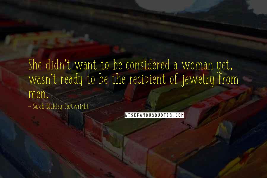 Sarah Blakley-Cartwright Quotes: She didn't want to be considered a woman yet, wasn't ready to be the recipient of jewelry from men.