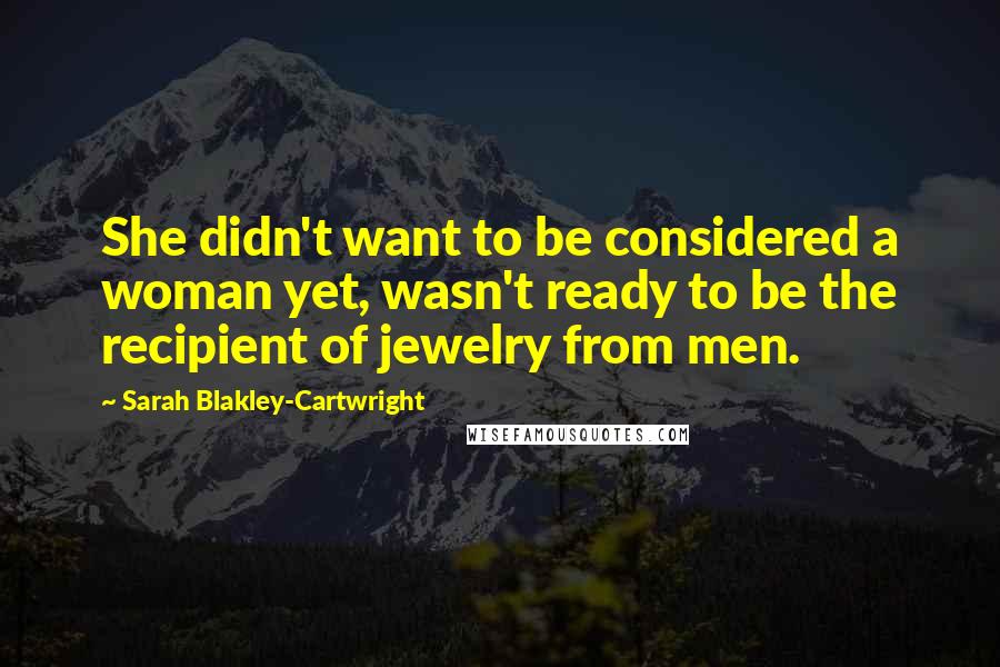 Sarah Blakley-Cartwright Quotes: She didn't want to be considered a woman yet, wasn't ready to be the recipient of jewelry from men.