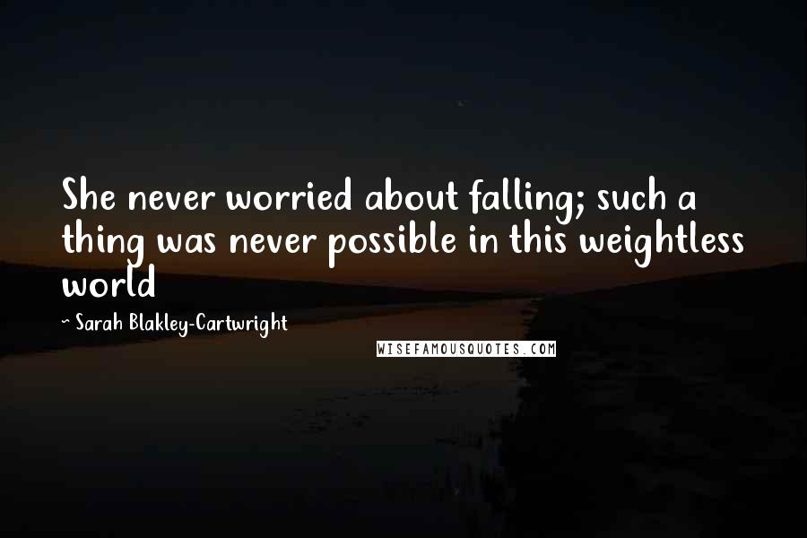 Sarah Blakley-Cartwright Quotes: She never worried about falling; such a thing was never possible in this weightless world