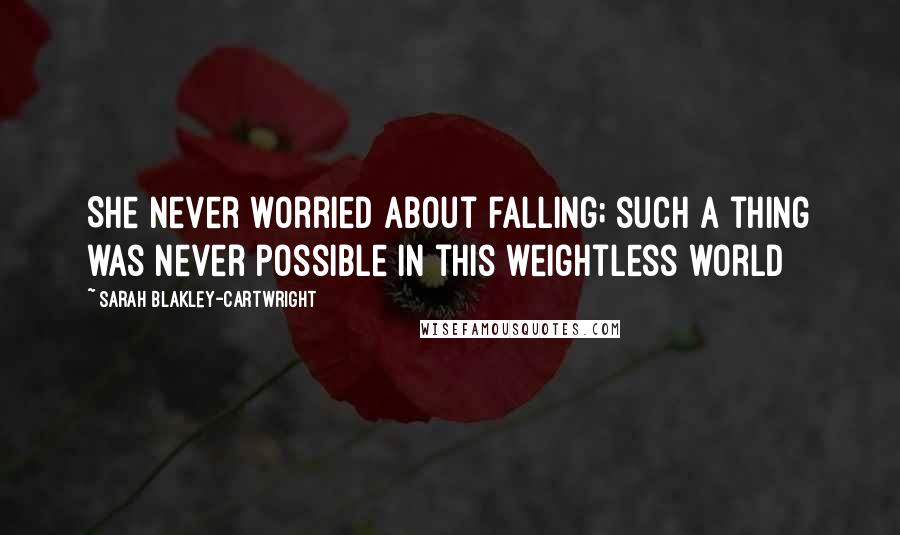 Sarah Blakley-Cartwright Quotes: She never worried about falling; such a thing was never possible in this weightless world