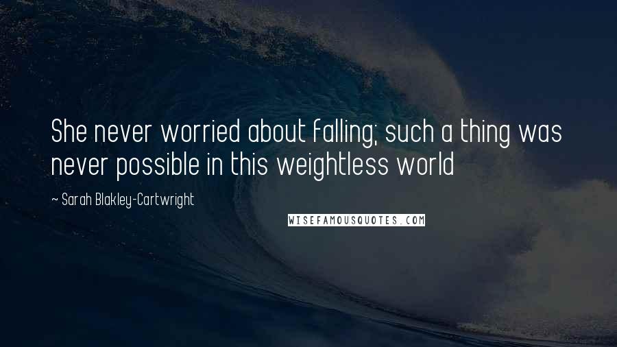 Sarah Blakley-Cartwright Quotes: She never worried about falling; such a thing was never possible in this weightless world