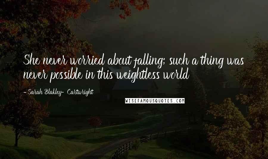 Sarah Blakley-Cartwright Quotes: She never worried about falling; such a thing was never possible in this weightless world