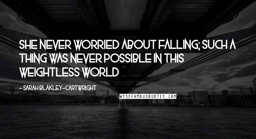 Sarah Blakley-Cartwright Quotes: She never worried about falling; such a thing was never possible in this weightless world