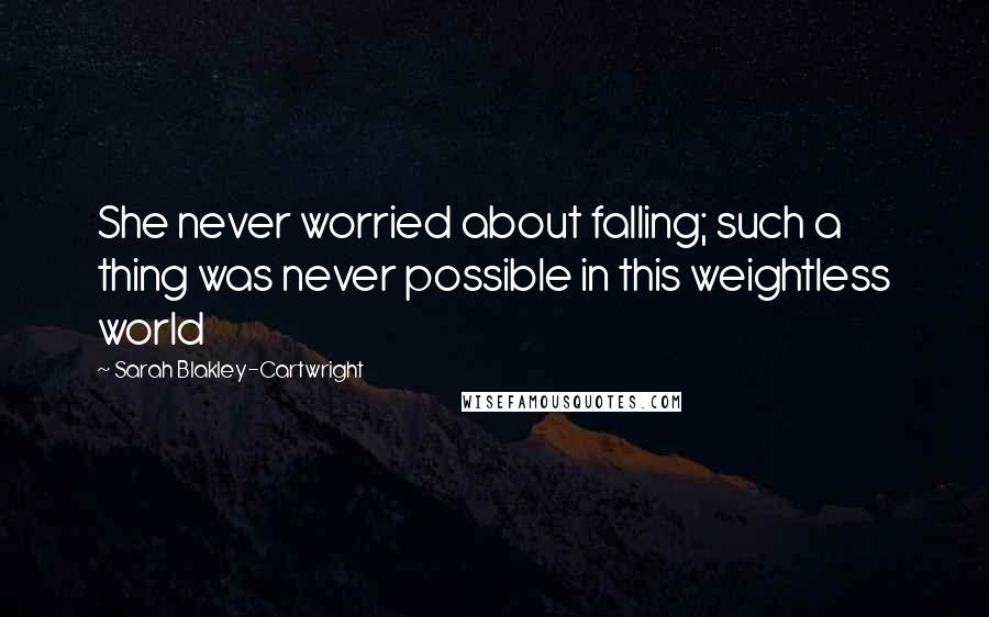 Sarah Blakley-Cartwright Quotes: She never worried about falling; such a thing was never possible in this weightless world