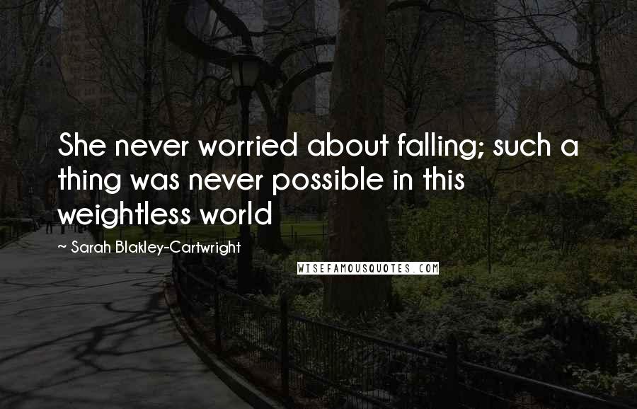 Sarah Blakley-Cartwright Quotes: She never worried about falling; such a thing was never possible in this weightless world