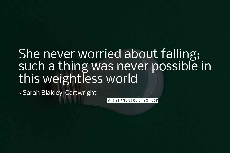 Sarah Blakley-Cartwright Quotes: She never worried about falling; such a thing was never possible in this weightless world