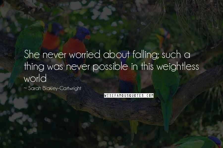 Sarah Blakley-Cartwright Quotes: She never worried about falling; such a thing was never possible in this weightless world