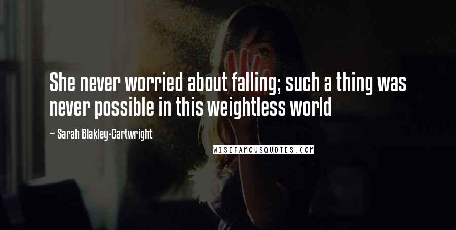 Sarah Blakley-Cartwright Quotes: She never worried about falling; such a thing was never possible in this weightless world