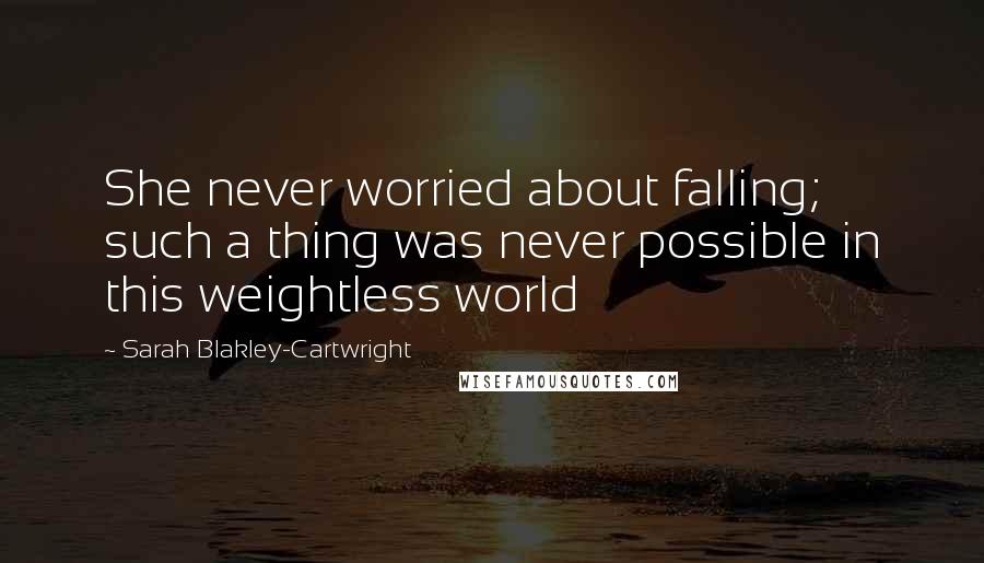 Sarah Blakley-Cartwright Quotes: She never worried about falling; such a thing was never possible in this weightless world