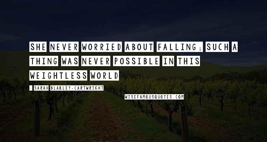 Sarah Blakley-Cartwright Quotes: She never worried about falling; such a thing was never possible in this weightless world