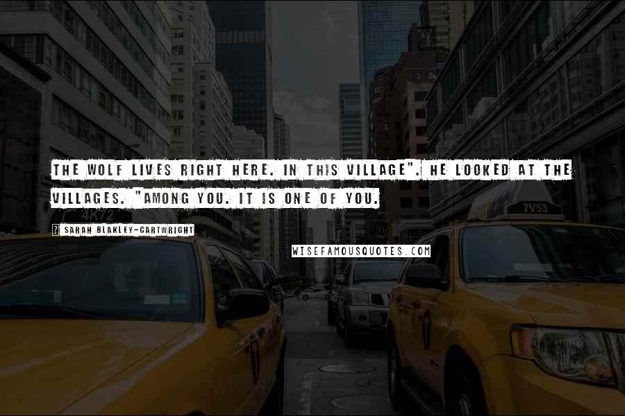 Sarah Blakley-Cartwright Quotes: The wolf lives right here. In this village". He looked at the villages. "Among you. It is one of you.