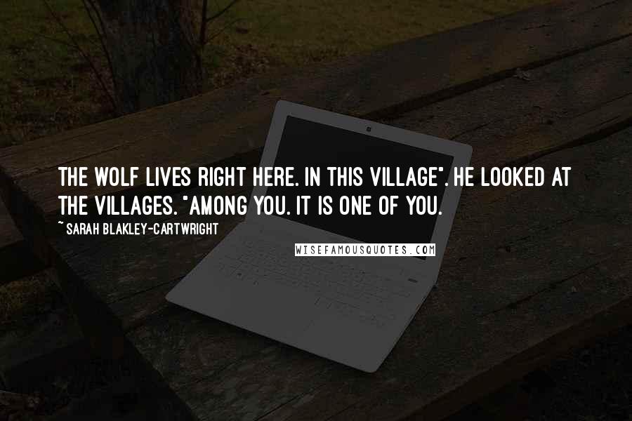 Sarah Blakley-Cartwright Quotes: The wolf lives right here. In this village". He looked at the villages. "Among you. It is one of you.