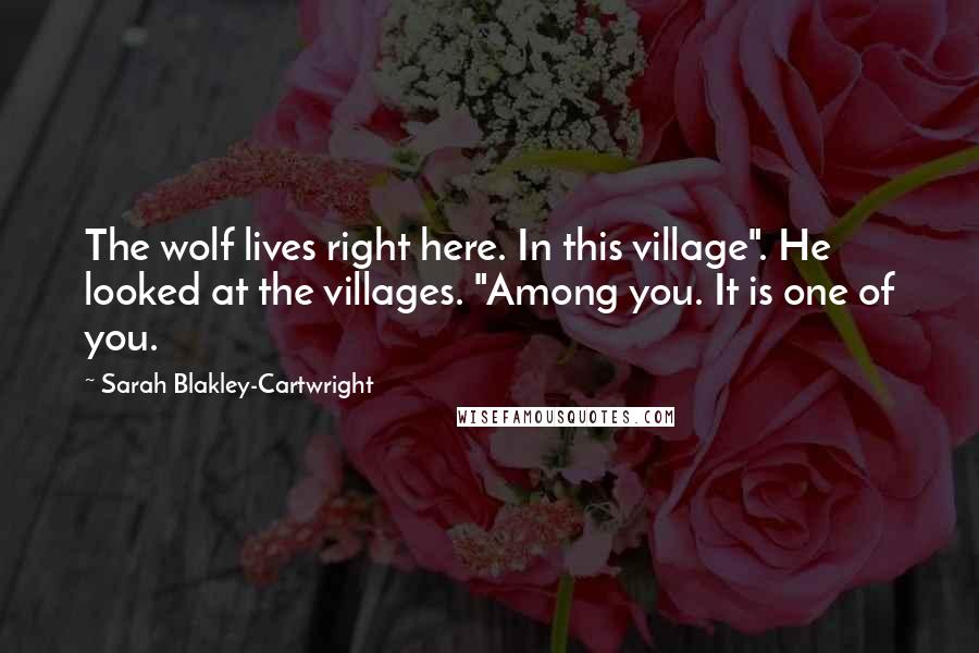 Sarah Blakley-Cartwright Quotes: The wolf lives right here. In this village". He looked at the villages. "Among you. It is one of you.