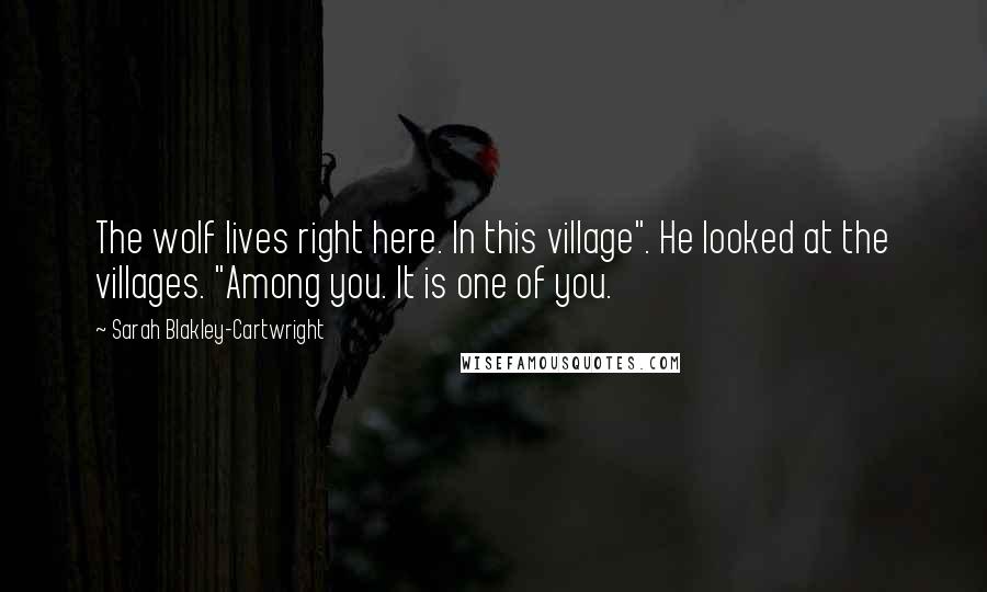 Sarah Blakley-Cartwright Quotes: The wolf lives right here. In this village". He looked at the villages. "Among you. It is one of you.