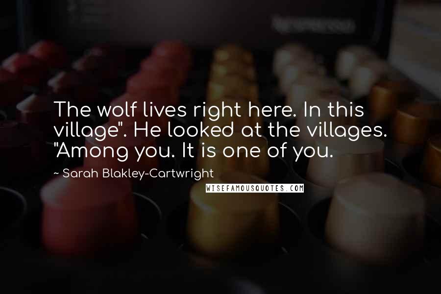 Sarah Blakley-Cartwright Quotes: The wolf lives right here. In this village". He looked at the villages. "Among you. It is one of you.