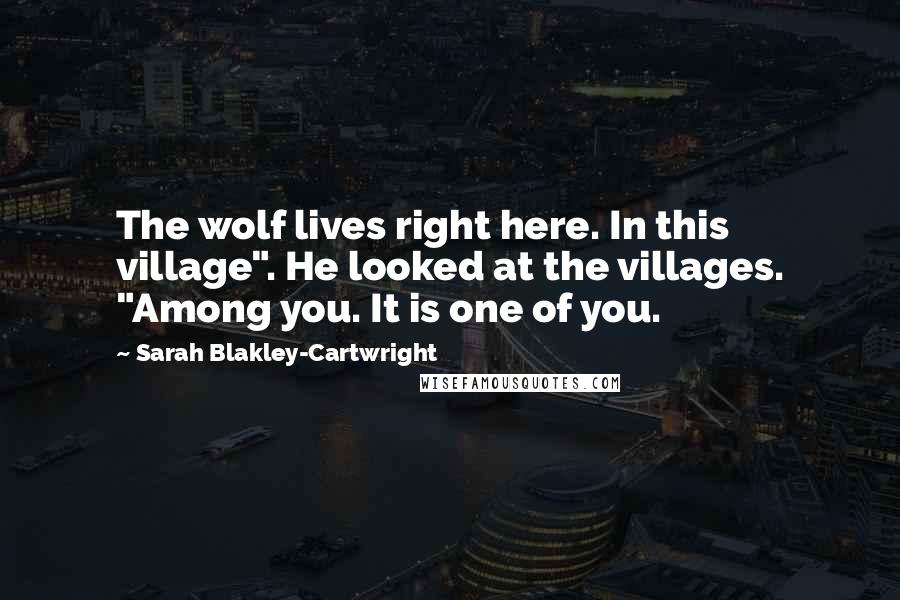 Sarah Blakley-Cartwright Quotes: The wolf lives right here. In this village". He looked at the villages. "Among you. It is one of you.