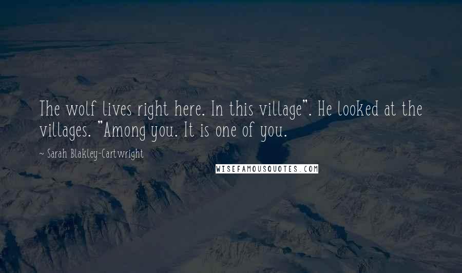Sarah Blakley-Cartwright Quotes: The wolf lives right here. In this village". He looked at the villages. "Among you. It is one of you.
