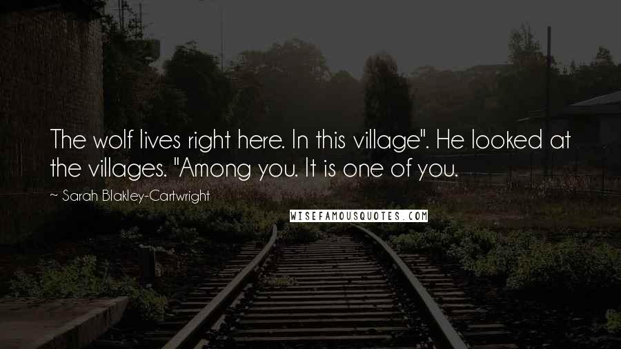 Sarah Blakley-Cartwright Quotes: The wolf lives right here. In this village". He looked at the villages. "Among you. It is one of you.