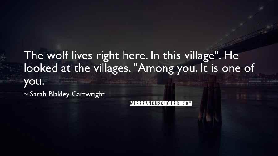 Sarah Blakley-Cartwright Quotes: The wolf lives right here. In this village". He looked at the villages. "Among you. It is one of you.