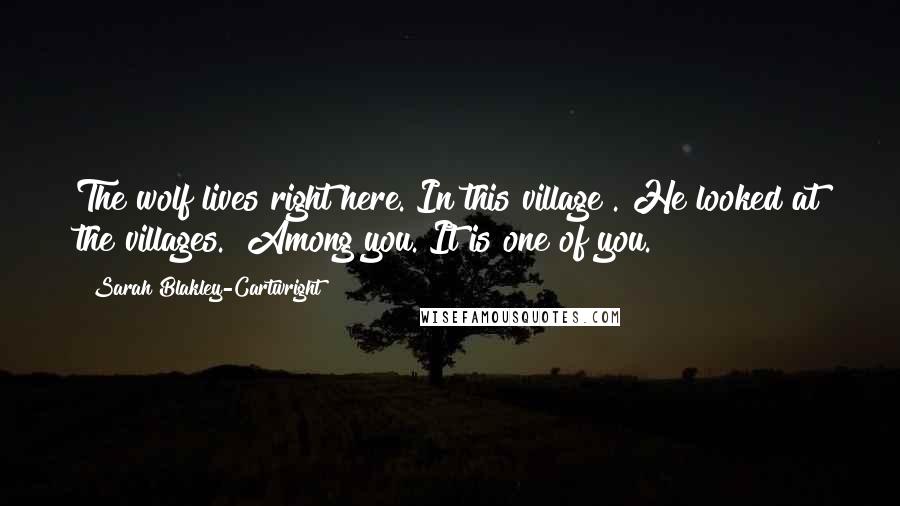 Sarah Blakley-Cartwright Quotes: The wolf lives right here. In this village". He looked at the villages. "Among you. It is one of you.