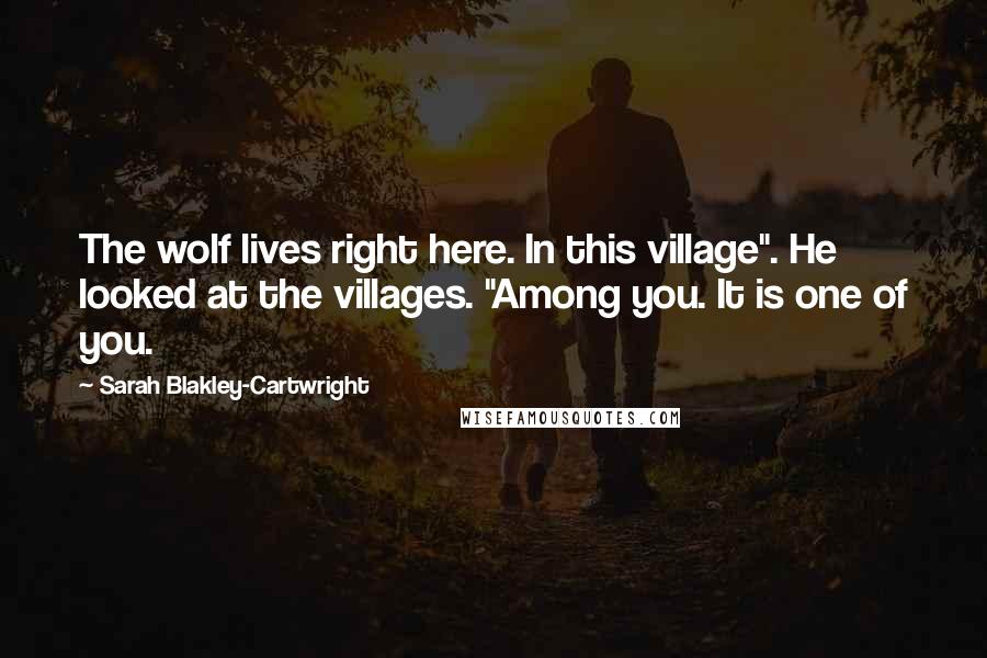 Sarah Blakley-Cartwright Quotes: The wolf lives right here. In this village". He looked at the villages. "Among you. It is one of you.