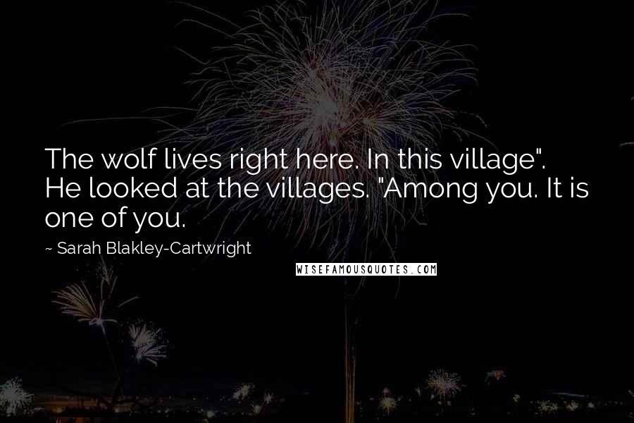 Sarah Blakley-Cartwright Quotes: The wolf lives right here. In this village". He looked at the villages. "Among you. It is one of you.