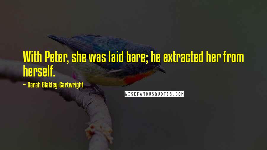 Sarah Blakley-Cartwright Quotes: With Peter, she was laid bare; he extracted her from herself.