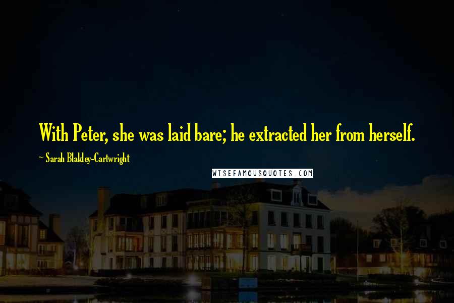 Sarah Blakley-Cartwright Quotes: With Peter, she was laid bare; he extracted her from herself.