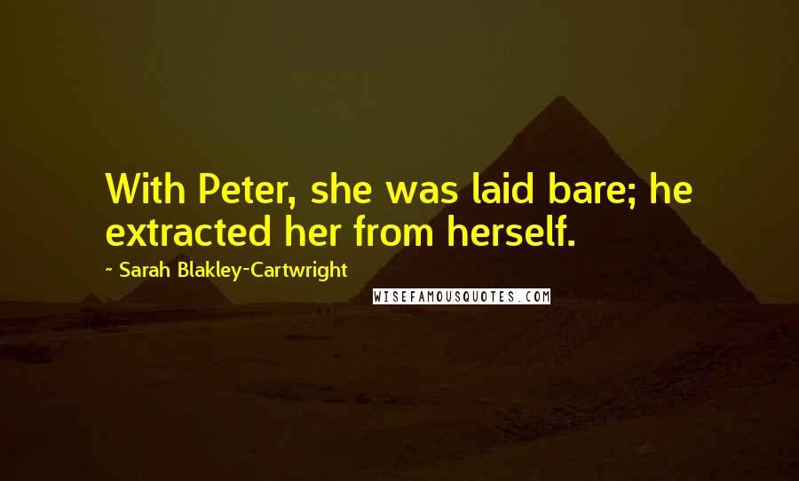 Sarah Blakley-Cartwright Quotes: With Peter, she was laid bare; he extracted her from herself.