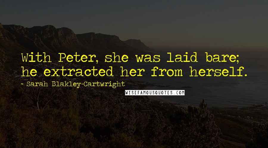 Sarah Blakley-Cartwright Quotes: With Peter, she was laid bare; he extracted her from herself.