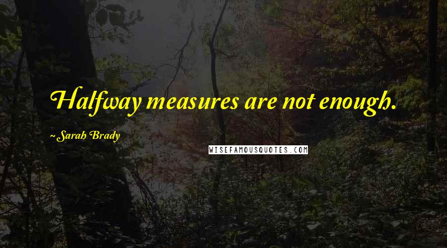 Sarah Brady Quotes: Halfway measures are not enough.