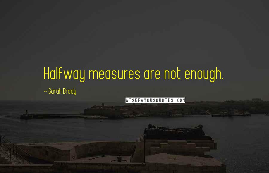 Sarah Brady Quotes: Halfway measures are not enough.